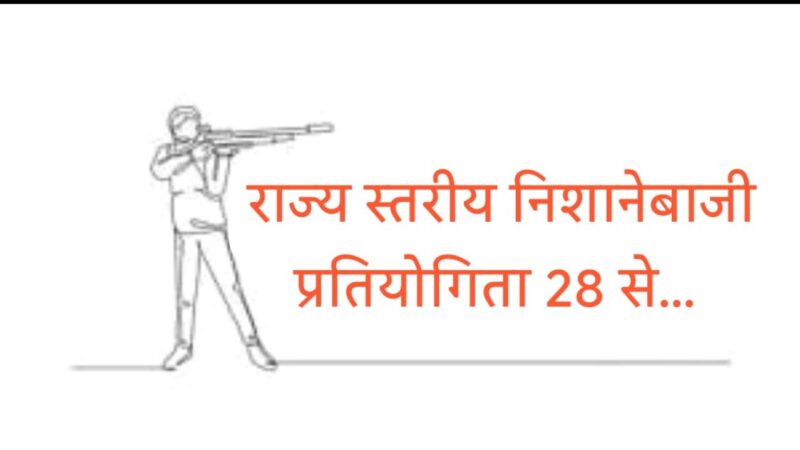 24वीं राज्य स्तरीय निशानेबाजी प्रतियोगिता का शुभारंभ 28 अगस्त से…